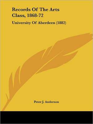 Records Of The Arts Class, 1868-72 de Peter J. Anderson