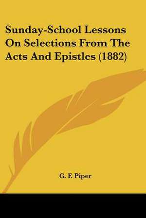 Sunday-School Lessons On Selections From The Acts And Epistles (1882) de G. F. Piper