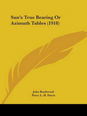 Sun's True Bearing Or Azimuth Tables (1918) de John Burdwood