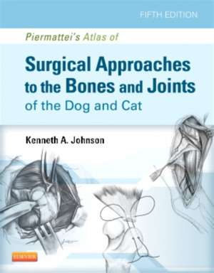 Piermattei's Atlas of Surgical Approaches to the Bones and Joints of the Dog and Cat de Kenneth A. Johnson