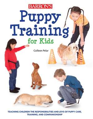 Puppy Training for Kids: Teaching Children the Responsibilities and Joys of Puppy Care, Training, and Companionship de Colleen Pelar