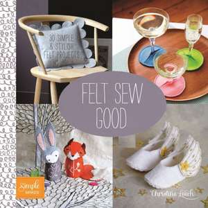 Felt Sew Good: 30 Simple & Stylish Felt Projects de Christine Leech