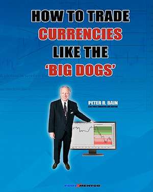 How to Trade Currencies Like the 'Big Dogs': The Forexmentor Trading System Guide de Peter R. Bain