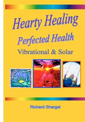 Hearty Healing - Perfected Health: Subtle, Vibrational, Solar de Richard Shargel