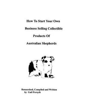 How to Start Your Own Business Selling Collectible Products of Australian Shepherds de Gail Forsyth