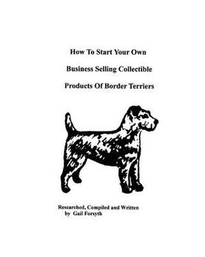 How to Start Your Own Business Selling Collectible Products of Border Terriers de Gail Forsyth