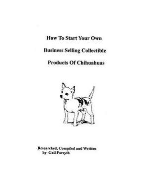 How to Start Your Own Business Selling Collectible Products of Chihuahuas de Gail Forsyth