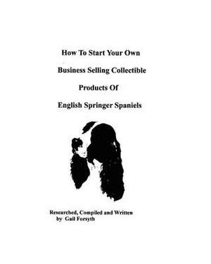 How to Start Your Own Business Selling Collectible Products of English Springer Spaniels de Gail Forsyth