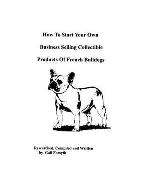 How to Start Your Own Business Selling Collectible Products of French Bulldogs de Gail Forsyth