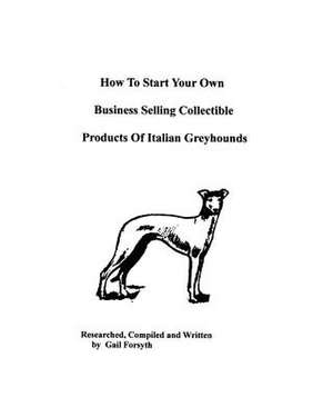 How to Start Your Own Business Selling Collectible Products of Italian Greyhounds de Gail Forsyth