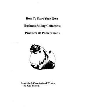 How to Start Your Own Business Selling Collectible Products of Pomeranians de Gail Forsyth