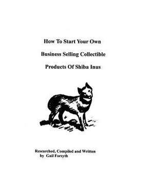 How to Start Your Own Business Selling Collectible Products of Shiba Inus de Gail Forsyth