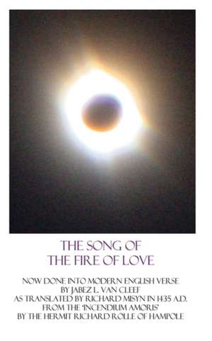 The Song of the Fire of Love: A Poetic Interpretation of the Incendium Amoris of Richard Rolle de Jabez L. Van Cleef