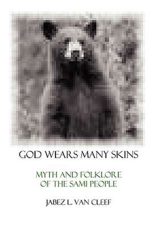 God Wears Many Skins: Myth and Folklore of the Sami People de Jabez L. Van Cleef