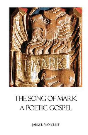 The Song of Mark: A Poetic Gospel de Jabez L. Van Cleef