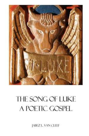 The Song of Luke: A Poetic Gospel de Jabez L. Van Cleef