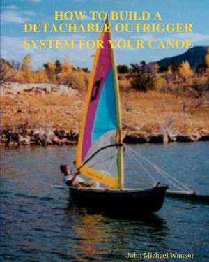 How to Build a Detachable Outrigger System for Your Canoe de John M. Wansor