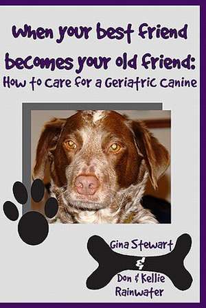 When Your Best Friend Becomes Your Old Friend: How to Care for Your Geriatric Canine de Gina Stewart