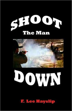 Shoot the Man Down: Raw Uncut and Unedited de F. Lee Hayslip