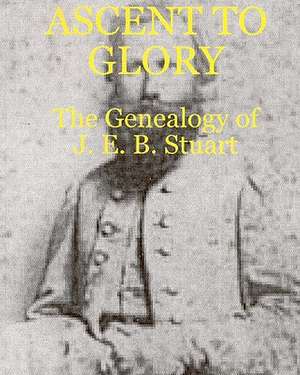 Ascent to Glory: The Genealogy of J. E. B. Stuart de Thomas D. Perry