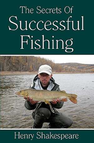 The Secrets of Successful Fishing: The Complete Illustrated Guide de Henry Shakespeare