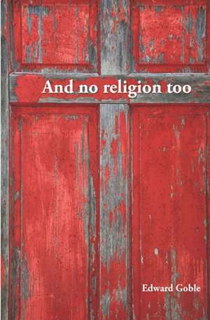 And No Religion, Too: Thoughts on Faith and Church de Edward Goble