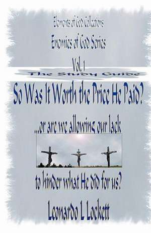 The Elements of God Collections the Enemies of God Series the Study Guide: Was It Worth the Price He Paid? ...or Are We Allowing Our Lack to Hinder Wh de Leonardo L. Lockett