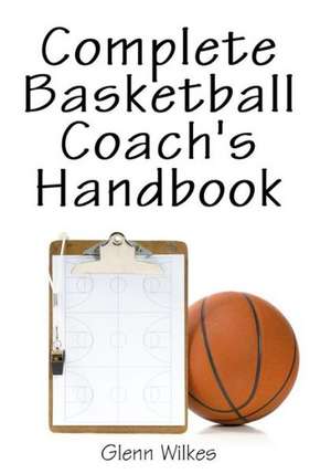 Complete Basketball Coach's Handbook de Glenn Wilkes