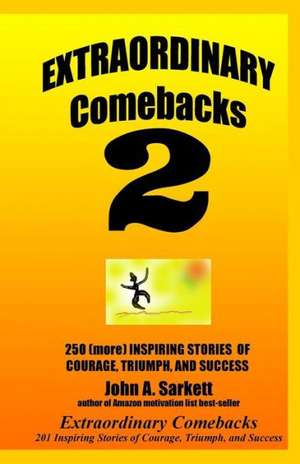 Extraordinary Comebacks 2: 250 (More) Inspiring Stories of Courage, Triumph and Success de John A. Sarkett