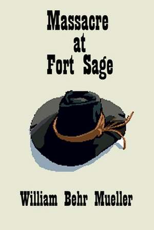 Massacre at Fort Sage: A Daughter's Journal de Mueller, William Behr