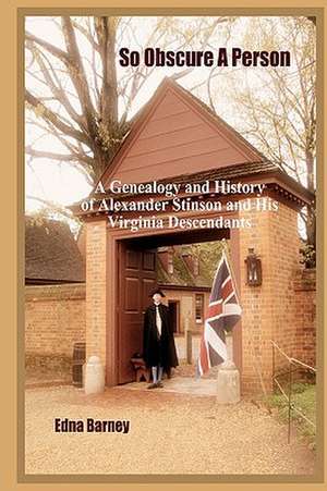 So Obscure a Person: A Genealogy and History of Alexander Stinson and His Virginia Descendants de Edna Barney