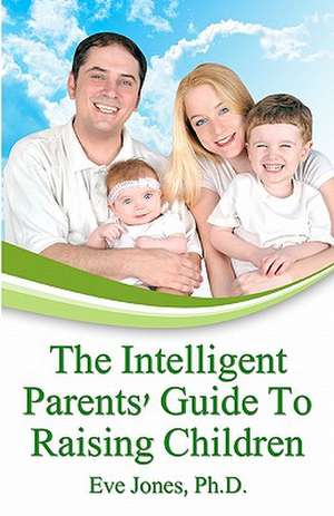 The Intelligent Parent's Guide to Raising Children de Eve Jones Ph. D.