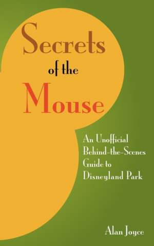 Secrets of the Mouse: An Unofficial Behind-The-Scenes Guide to Disneyland Park de Alan Joyce