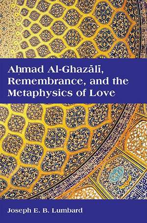 Ahmad Al-Ghazali, Remembrance, and the Metaphysics of Love