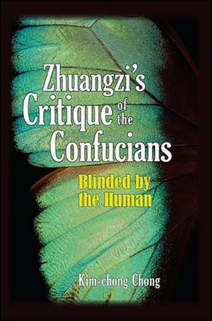 Zhuangzi's Critique of the Confucians: Blinded by the Human de Kim-chong Chong