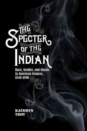 The Specter of the Indian: Race, Gender, and Ghosts in American Seances, 1848-1890