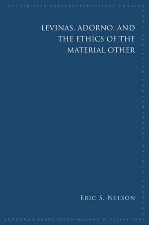 Levinas, Adorno, and the Ethics of the Material Other de Eric S. Nelson