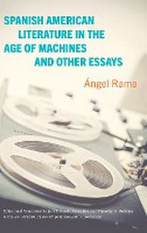 Spanish American Literature in the Age of Machines and Other Essays de Ángel Rama