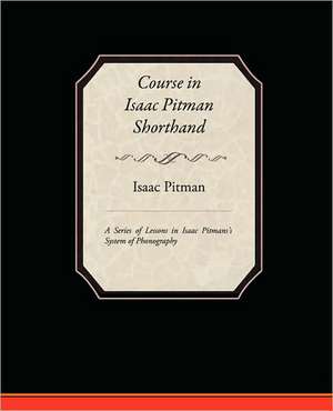 Course in Isaac Pitman Shorthand - A Series of Lessons in Isaac Pitmans S System of Phonography: Administrator de Isaac Pitman