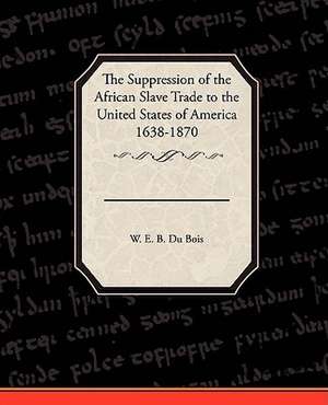 The Suppression of the African Slave Trade to the United States of America 1638 1870 de W. E. B. Du Bois