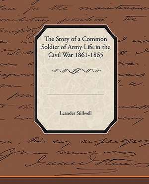 The Story of a Common Soldier of Army Life in the Civil War 1861-1865 de Leander Stillwell