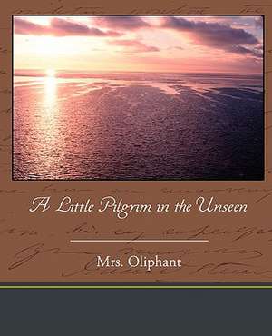 A Little Pilgrim in the Unseen de Oliphant Mrs Oliphant