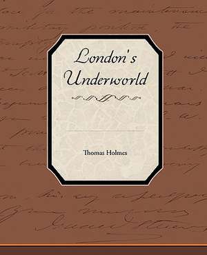 London's Underworld de Thomas Holmes