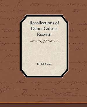 Recollections of Dante Gabriel Rossetti de T. Hall Caine