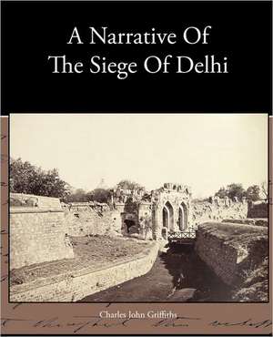 A Narrative of the Siege of Delhi: A Romance of an Old World de Charles John Griffiths