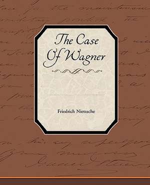 The Case of Wagner: A Romance of an Old World de Friedrich Wilhelm Nietzsche