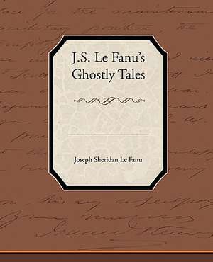 J.S. Le Fanu S Ghostly Tales: A Romance of an Old World de Joseph Sheridan Le Fanu