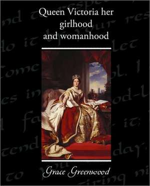 Queen Victoria Her Girlhood and Womanhood de Grace Greenwood