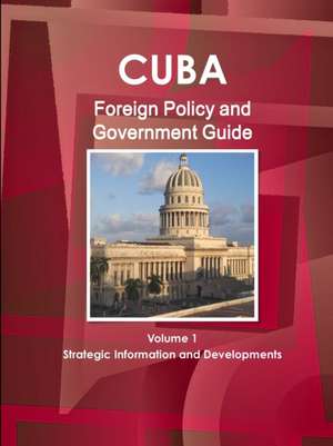 Cuba Foreign Policy and Government Guide Volume 1 Strategic Information and Developments de Inc. Ibp