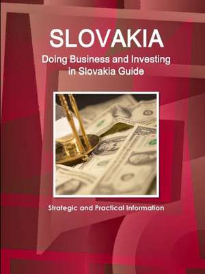 Slovakia: Doing Business and Investing in Slovakia Guide - Strategic and Practical Information de Inc Ibp